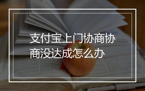 支付宝上门协商协商没达成怎么办
