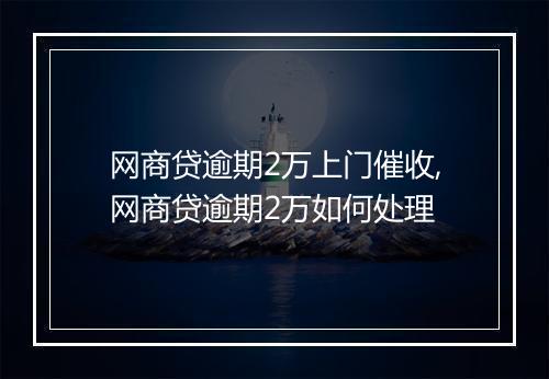 网商贷逾期2万上门催收,网商贷逾期2万如何处理