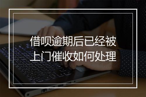 借呗逾期后已经被上门催收如何处理