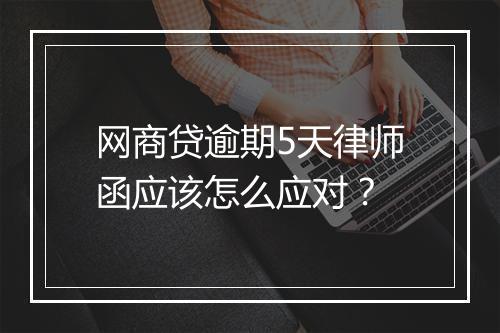 网商贷逾期5天律师函应该怎么应对？