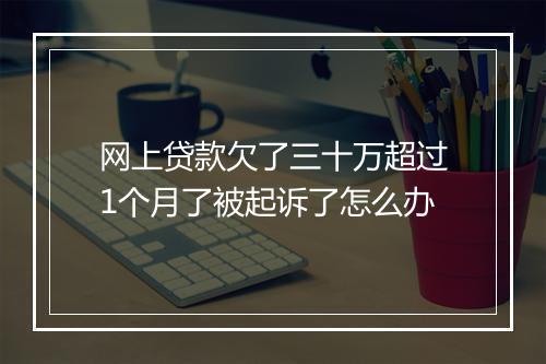 网上贷款欠了三十万超过1个月了被起诉了怎么办