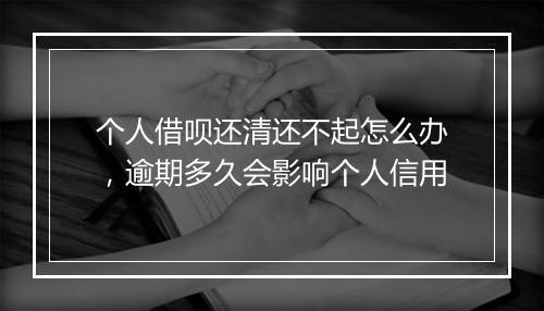个人借呗还清还不起怎么办，逾期多久会影响个人信用