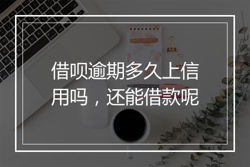 借呗逾期多久上信用吗，还能借款呢