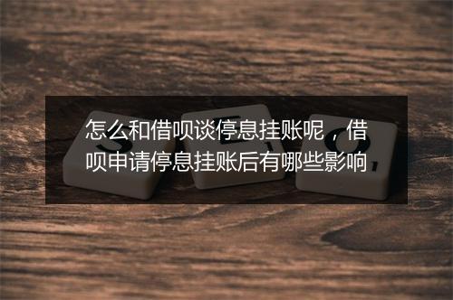 怎么和借呗谈停息挂账呢，借呗申请停息挂账后有哪些影响