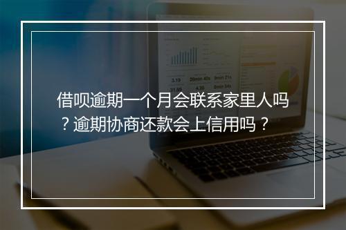 借呗逾期一个月会联系家里人吗？逾期协商还款会上信用吗？