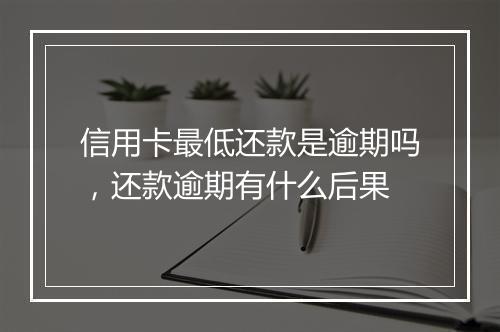 信用卡最低还款是逾期吗，还款逾期有什么后果
