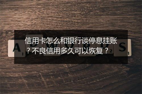 信用卡怎么和银行谈停息挂账？不良信用多久可以恢复？