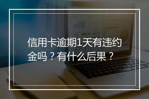信用卡逾期1天有违约金吗？有什么后果？