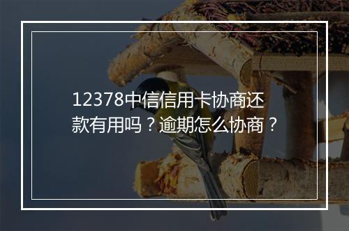 12378中信信用卡协商还款有用吗？逾期怎么协商？