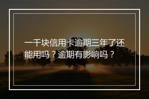 一千块信用卡逾期三年了还能用吗？逾期有影响吗？