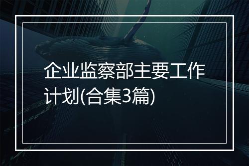 企业监察部主要工作计划(合集3篇)