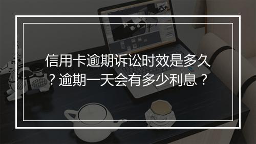 信用卡逾期诉讼时效是多久？逾期一天会有多少利息？