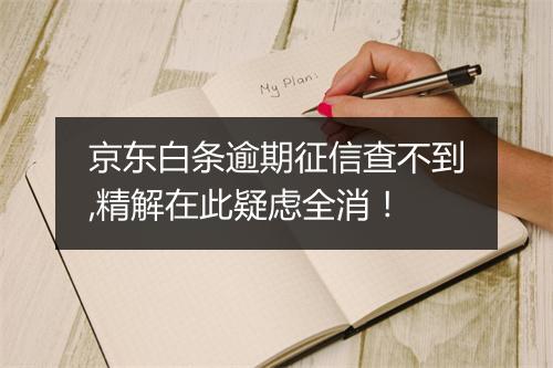京东白条逾期征信查不到,精解在此疑虑全消！