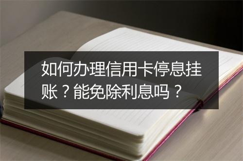 如何办理信用卡停息挂账？能免除利息吗？