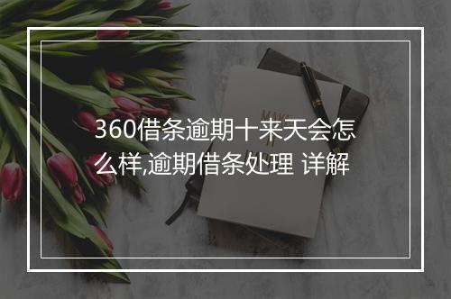 360借条逾期十来天会怎么样,逾期借条处理 详解