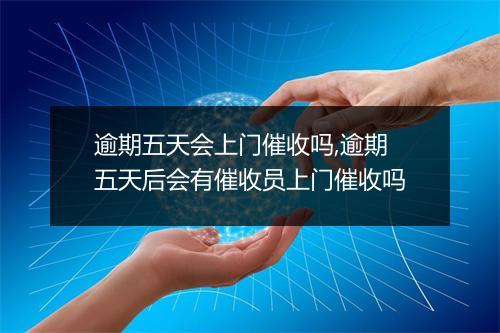 逾期五天会上门催收吗,逾期五天后会有催收员上门催收吗