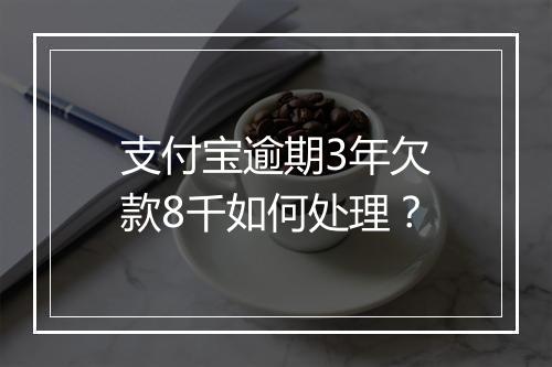 支付宝逾期3年欠款8千如何处理？