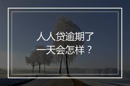 人人贷逾期了一天会怎样？