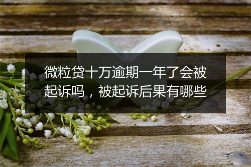 微粒贷十万逾期一年了会被起诉吗，被起诉后果有哪些