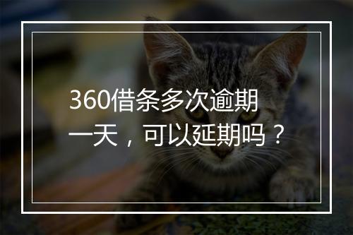 360借条多次逾期一天，可以延期吗？