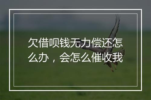 欠借呗钱无力偿还怎么办，会怎么催收我