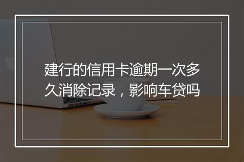 建行的信用卡逾期一次多久消除记录，影响车贷吗