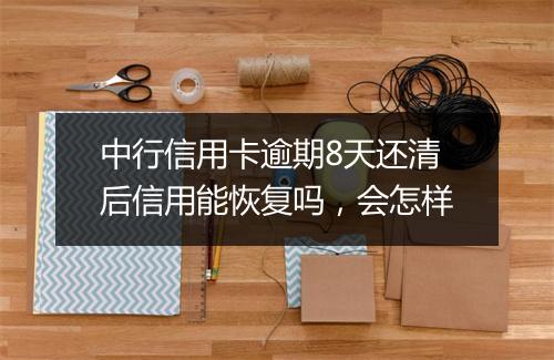 中行信用卡逾期8天还清后信用能恢复吗，会怎样