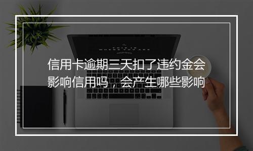 信用卡逾期三天扣了违约金会影响信用吗，会产生哪些影响
