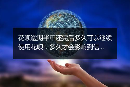 花呗逾期半年还完后多久可以继续使用花呗，多久才会影响到信用卡
