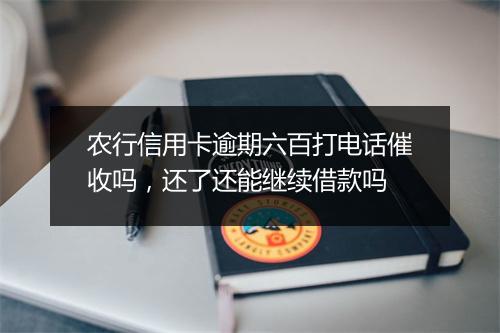 农行信用卡逾期六百打电话催收吗，还了还能继续借款吗