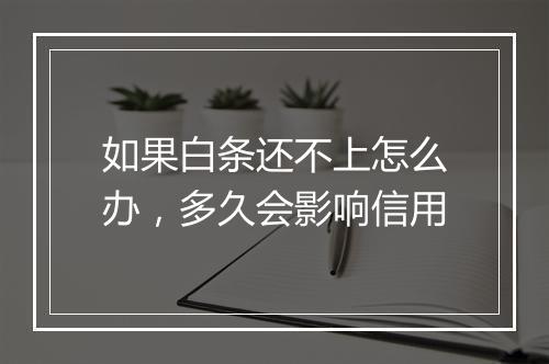 如果白条还不上怎么办，多久会影响信用