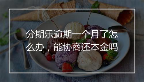 分期乐逾期一个月了怎么办，能协商还本金吗