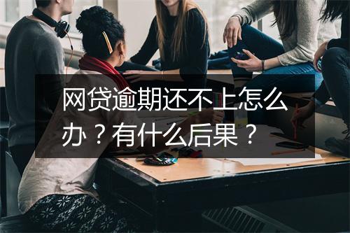 网贷逾期还不上怎么办？有什么后果？