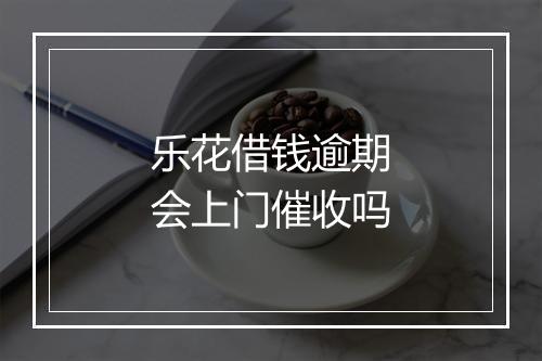 乐花借钱逾期会上门催收吗