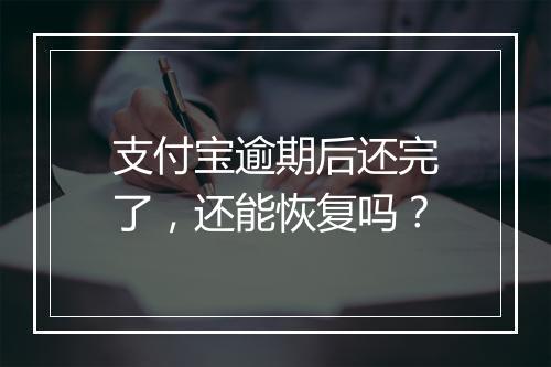 支付宝逾期后还完了，还能恢复吗？