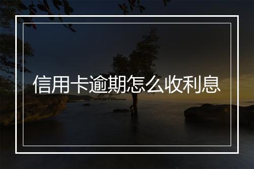 信用卡逾期怎么收利息