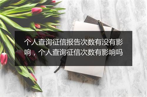 个人查询征信报告次数有没有影响，个人查询征信次数有影响吗