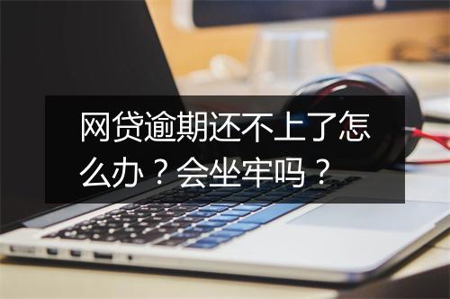 网贷逾期还不上了怎么办？会坐牢吗？