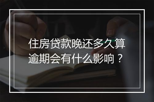 住房贷款晚还多久算逾期会有什么影响？