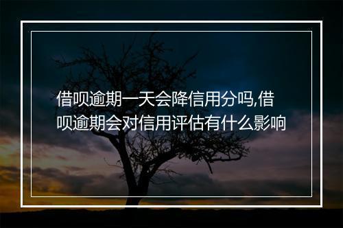 借呗逾期一天会降信用分吗,借呗逾期会对信用评估有什么影响