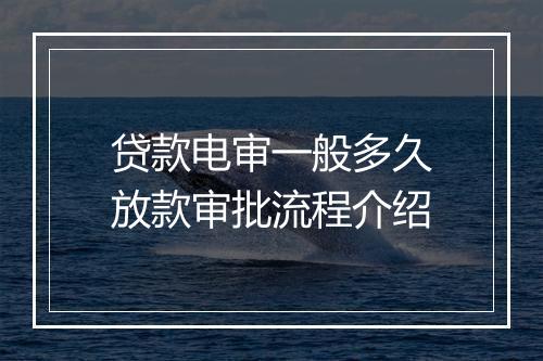 贷款电审一般多久放款审批流程介绍