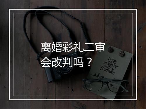 离婚彩礼二审会改判吗？