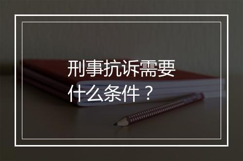 刑事抗诉需要什么条件？