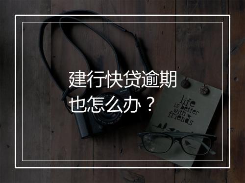 建行快贷逾期也怎么办？