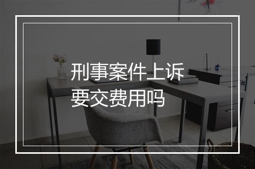 刑事案件上诉要交费用吗