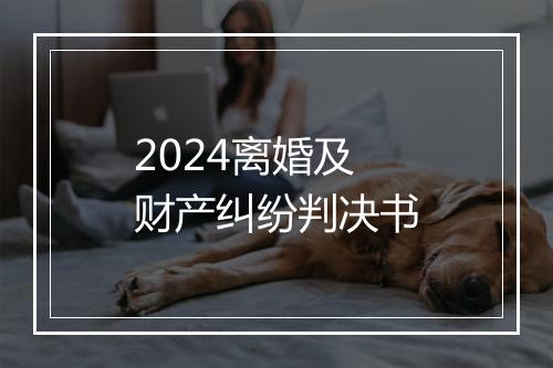 2024离婚及财产纠纷判决书