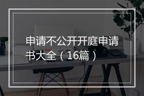 申请不公开开庭申请书大全（16篇）