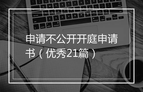 申请不公开开庭申请书（优秀21篇）