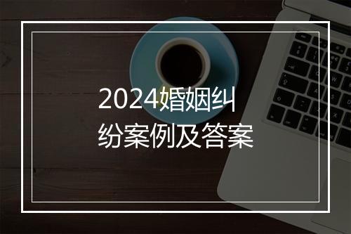 2024婚姻纠纷案例及答案