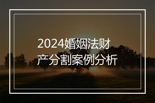 2024婚姻法财产分割案例分析